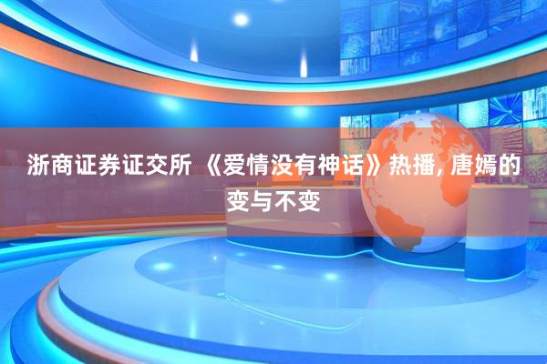 浙商证券证交所 《爱情没有神话》热播, 唐嫣的变与不变